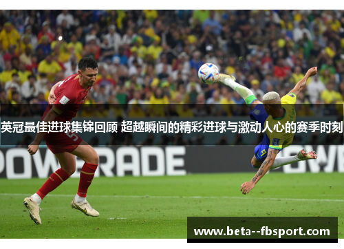 英冠最佳进球集锦回顾 超越瞬间的精彩进球与激动人心的赛季时刻 英冠最佳进球集锦回顾 超越瞬间的精彩进球与激动人心的赛季时刻
