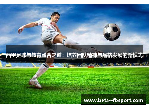 西甲足球与教育融合之道:培养团队精神与品格发展的新模式 西甲足球与教育融合之道:培养团队精神与品格发展的新模式