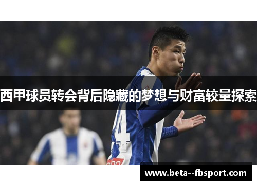 西甲球员转会背后隐藏的梦想与财富较量探索 西甲球员转会背后隐藏的梦想与财富较量探索