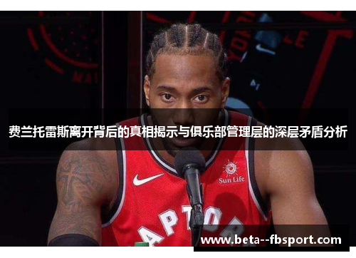 费兰托雷斯离开背后的真相揭示与俱乐部管理层的深层矛盾分析