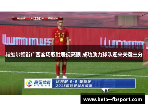 赫维尔领衔广西客场取胜表现亮眼 成功助力球队迎来关键三分