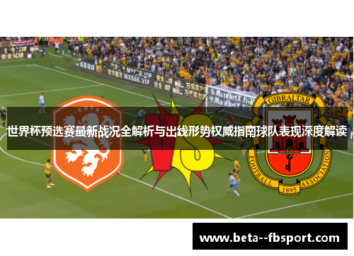 世界杯预选赛最新战况全解析与出线形势权威指南球队表现深度解读 世界杯预选赛最新战况全解析与出线形势权威指南球队表现深度解读