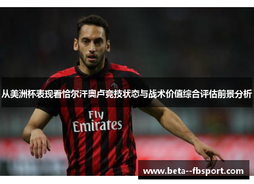 从美洲杯表现看恰尔汗奥卢竞技状态与战术价值综合评估前景分析 从美洲杯表现看恰尔汗奥卢竞技状态与战术价值综合评估前景分析