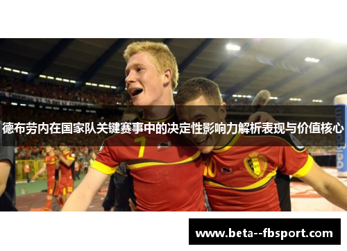 德布劳内在国家队关键赛事中的决定性影响力解析表现与价值核心