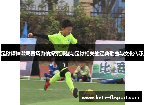 足球精神激荡赛场激情探索那些与足球相关的经典歌曲与文化传承 足球精神激荡赛场激情探索那些与足球相关的经典歌曲与文化传承