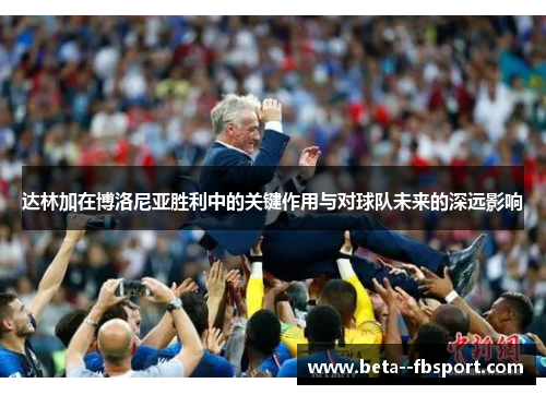 达林加在博洛尼亚胜利中的关键作用与对球队未来的深远影响