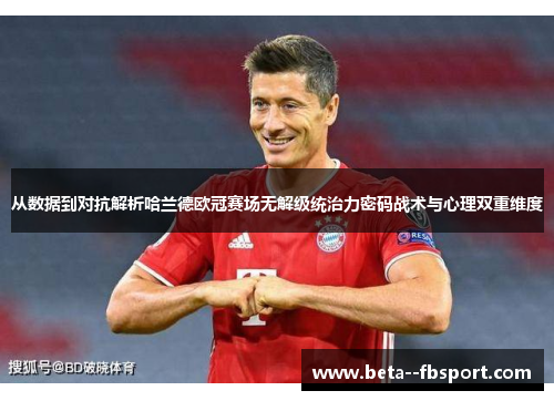 从数据到对抗解析哈兰德欧冠赛场无解级统治力密码战术与心理双重维度