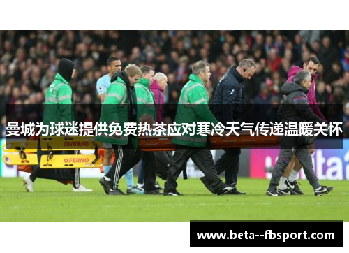 曼城为球迷提供免费热茶应对寒冷天气传递温暖关怀