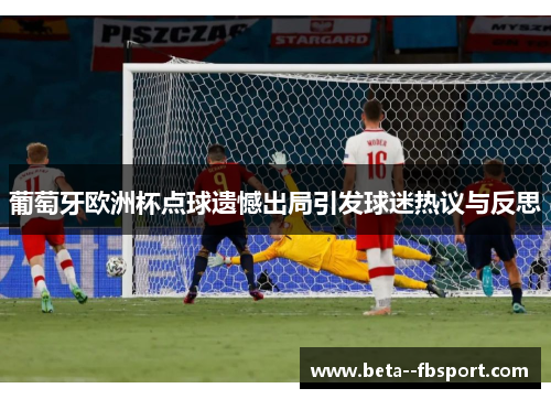 葡萄牙欧洲杯点球遗憾出局引发球迷热议与反思 葡萄牙欧洲杯点球遗憾出局引发球迷热议与反思