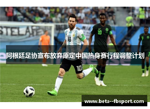 阿根廷足协宣布放弃原定中国热身赛行程调整计划