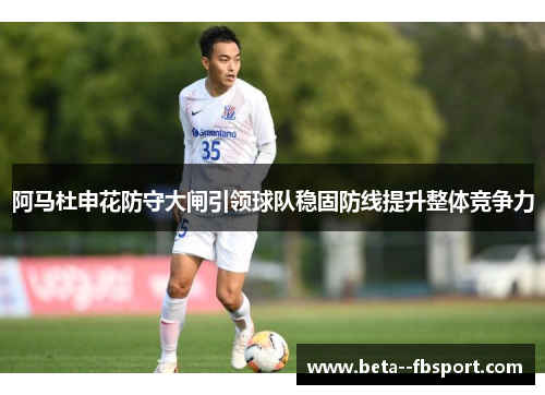 阿马杜申花防守大闸引领球队稳固防线提升整体竞争力 阿马杜申花防守大闸引领球队稳固防线提升整体竞争力