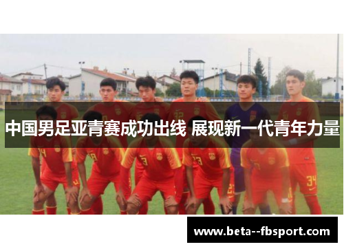 中国男足亚青赛成功出线 展现新一代青年力量