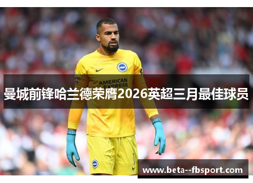 曼城前锋哈兰德荣膺2026英超三月最佳球员