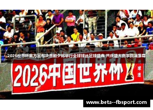 2026世界杯官方宣布决赛前夕将举行全球球迷足球盛典 共庆盛大赛事圆满落幕 2026世界杯官方宣布决赛前夕将举行全球球迷足球盛典 共庆盛大赛事圆满落幕