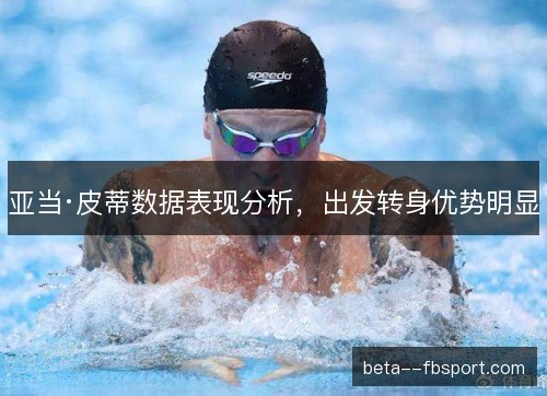 亚当·皮蒂数据表现分析，出发转身优势明显