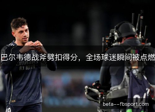 巴尔韦德战斧劈扣得分，全场球迷瞬间被点燃